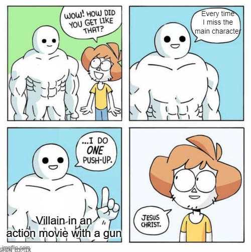 Literally every action movie | Every time I miss the main character; Villain in an action movie with a gun | image tagged in wow how did you get like that template,guns,aim | made w/ Imgflip meme maker