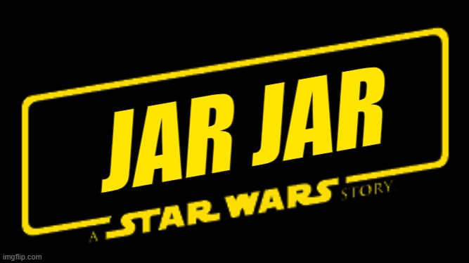 Jar Jar, A Star Wars Story | JAR JAR | image tagged in a star wars story | made w/ Imgflip meme maker