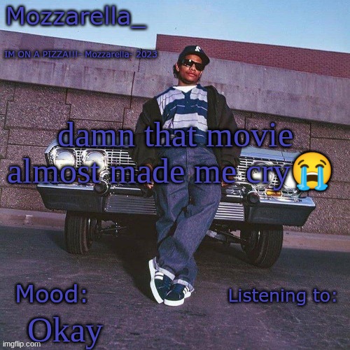 Eazy-E Temp | damn that movie almost made me cry😭; Okay | image tagged in eazy-e temp | made w/ Imgflip meme maker