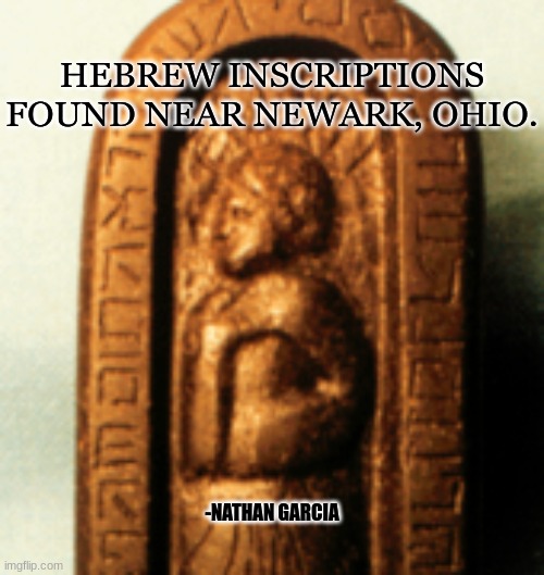 HEBREW INSCRIPTIONS FOUND NEAR NEWARK, OHIO. -NATHAN GARCIA | image tagged in history | made w/ Imgflip meme maker