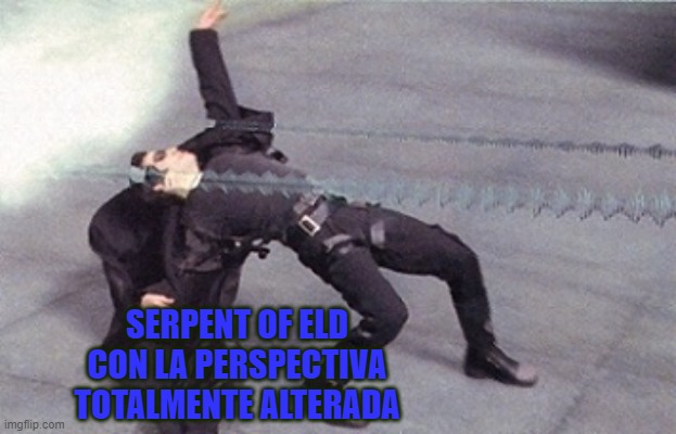neo dodging a bullet matrix | SERPENT OF ELD
CON LA PERSPECTIVA TOTALMENTE ALTERADA | image tagged in neo dodging a bullet matrix | made w/ Imgflip meme maker