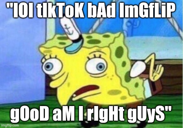 Mocking Spongebob Meme | "lOl tIkToK bAd ImGfLiP gOoD aM I rIgHt gUyS" | image tagged in memes,mocking spongebob | made w/ Imgflip meme maker