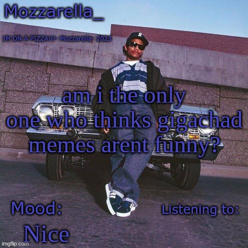 Eazy-E Temp | am i the only one who thinks gigachad memes arent funny? Nice | image tagged in eazy-e temp | made w/ Imgflip meme maker