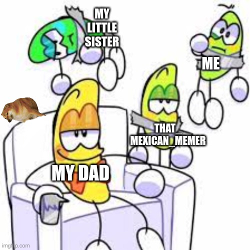 MY LITTLE SISTER; ME; THAT_ MEXICAN_MEMER; MY DAD | made w/ Imgflip meme maker