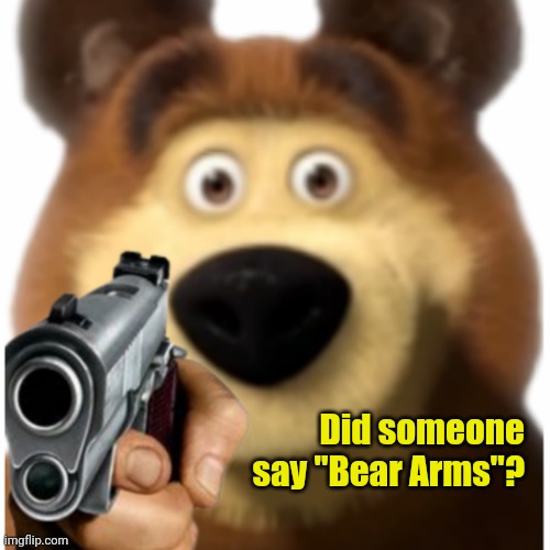Bear with a gun | Did someone say "Bear Arms"? | image tagged in bear with a gun | made w/ Imgflip meme maker