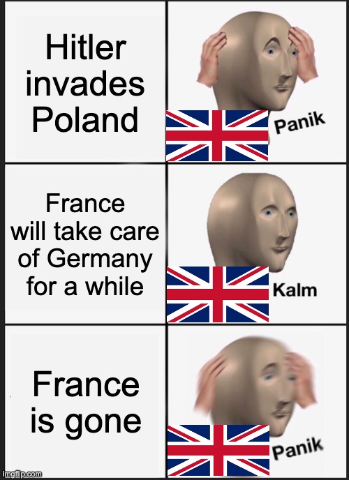 Luckily, everything was alright for Britain in the end | Hitler invades Poland; France will take care of Germany for a while; France is gone | image tagged in memes,panik kalm panik,ww2,great britain,england,germany | made w/ Imgflip meme maker
