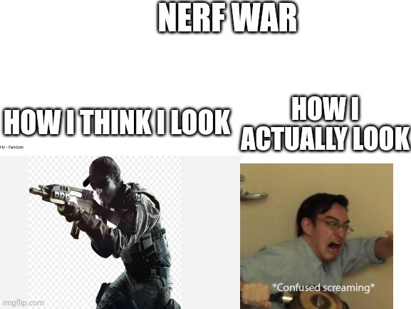 NERF WAR; HOW I THINK I LOOK; HOW I ACTUALLY LOOK | made w/ Imgflip meme maker