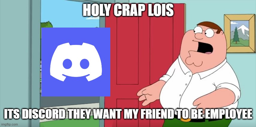 Holy frick | HOLY CRAP LOIS; ITS DISCORD THEY WANT MY FRIEND TO BE EMPLOYEE | image tagged in holy crap lois its x | made w/ Imgflip meme maker