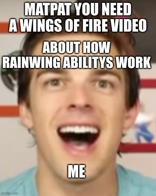 matpat doing wof theory | MATPAT YOU NEED A WINGS OF FIRE VIDEO; ABOUT HOW RAINWING ABILITYS WORK; ME | image tagged in matpat gone nuts,wings of fire | made w/ Imgflip meme maker