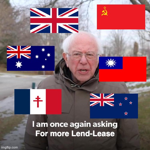 Please sir, can I have some more? | For more Lend-Lease | image tagged in memes,bernie i am once again asking for your support,ww2 | made w/ Imgflip meme maker