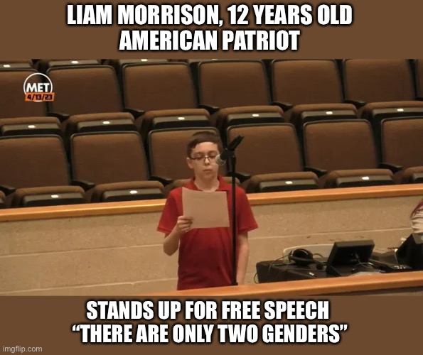 Liam Morrison, 12, gave a brilliant presentation to his school board defending his right to free speech. | LIAM MORRISON, 12 YEARS OLD
AMERICAN PATRIOT; STANDS UP FOR FREE SPEECH 
“THERE ARE ONLY TWO GENDERS” | image tagged in liam morrison,free speech,school board,only two genders | made w/ Imgflip meme maker