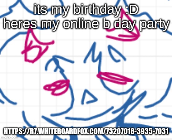 https://r7.whiteboardfox.com/73207018-3935-7031 | its my birthday :D heres my online b day party; HTTPS://R7.WHITEBOARDFOX.COM/73207018-3935-7031 | made w/ Imgflip meme maker