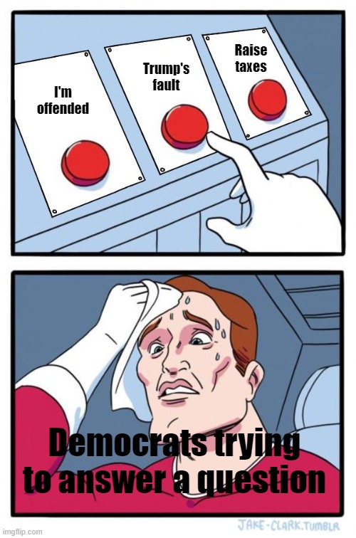 Democrat's excuses | Raise taxes; Trump's fault; I'm offended; Democrats trying to answer a question | image tagged in daily struggle three options | made w/ Imgflip meme maker