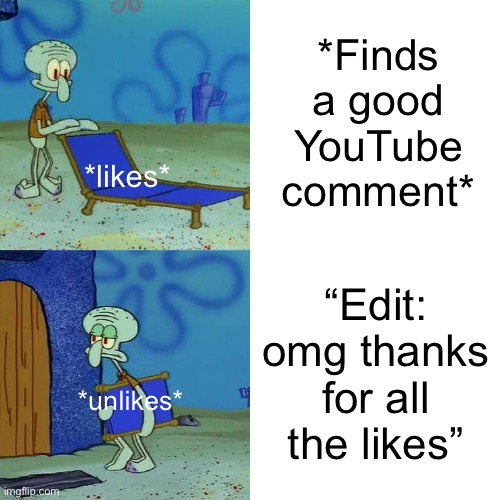 Why does everybody do this | *Finds a good YouTube comment*; *likes*; “Edit: omg thanks for all the likes”; *unlikes* | image tagged in squidward chair,youtube | made w/ Imgflip meme maker