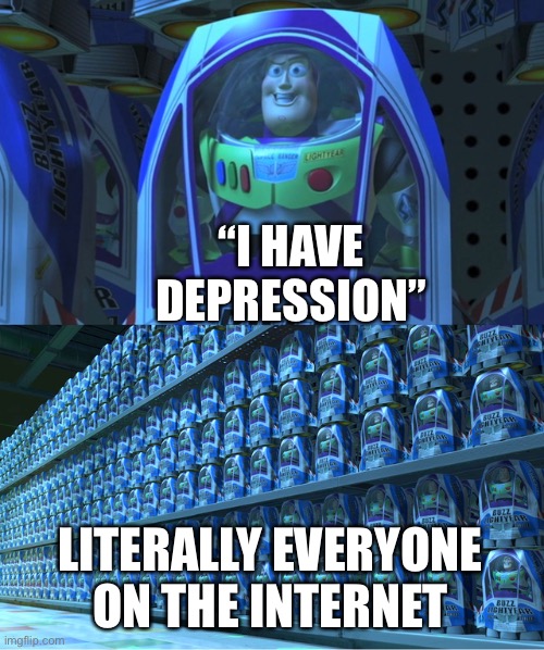 Why are y’all so depressed? Do you need help or smtn? | “I HAVE DEPRESSION”; LITERALLY EVERYONE ON THE INTERNET | image tagged in buzz lightyear clones | made w/ Imgflip meme maker