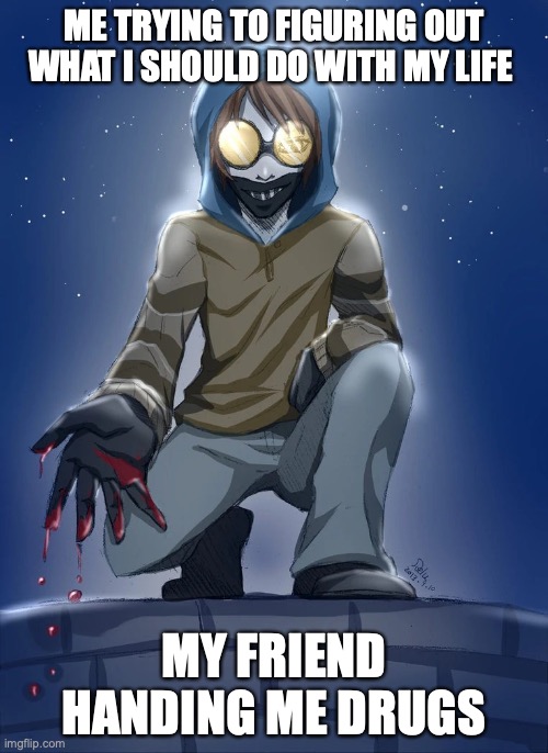 Don’t trust the hand | ME TRYING TO FIGURING OUT WHAT I SHOULD DO WITH MY LIFE; MY FRIEND HANDING ME DRUGS | image tagged in don t trust the hand | made w/ Imgflip meme maker