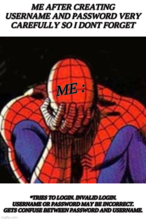 Happens atleast 20 times in human lifetime. | ME AFTER CREATING USERNAME AND PASSWORD VERY CAREFULLY SO I DONT FORGET; ME :; *TRIES TO LOGIN. INVALID LOGIN. USERNAME OR PASSWORD MAY BE INCORRECT. GETS CONFUSE BETWEEN PASSWORD AND USERNAME. | image tagged in memes,sad spiderman,spiderman | made w/ Imgflip meme maker