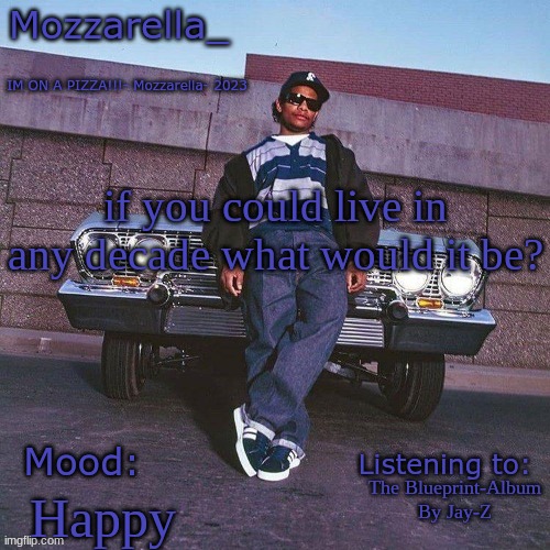 for me it would be the 2000s | if you could live in any decade what would it be? The Blueprint-Album By Jay-Z; Happy | image tagged in eazy-e temp | made w/ Imgflip meme maker