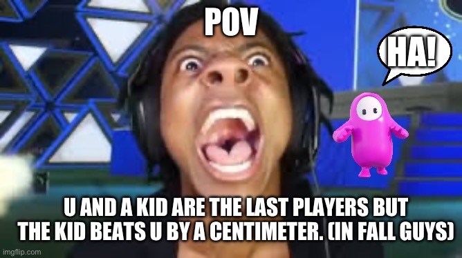 This happens to me | POV; HA! U AND A KID ARE THE LAST PLAYERS BUT THE KID BEATS U BY A CENTIMETER. (IN FALL GUYS) | image tagged in ishowspeed | made w/ Imgflip meme maker