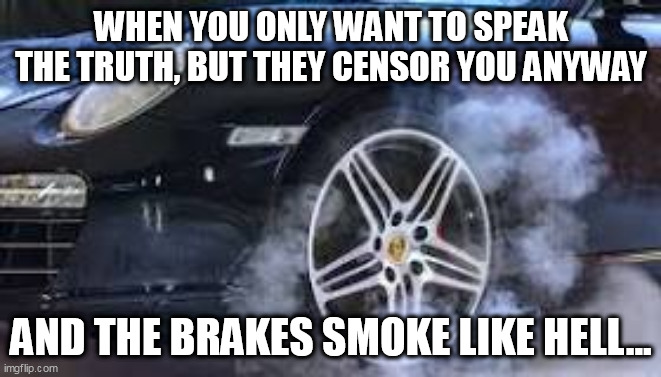 Censor this, bitch. | WHEN YOU ONLY WANT TO SPEAK THE TRUTH, BUT THEY CENSOR YOU ANYWAY; AND THE BRAKES SMOKE LIKE HELL... | image tagged in censorship | made w/ Imgflip meme maker