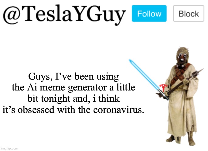 TeslaYGuys Announcement Template | Guys, I’ve been using the Ai meme generator a little bit tonight and, i think it’s obsessed with the coronavirus. | image tagged in teslayguys announcement template | made w/ Imgflip meme maker