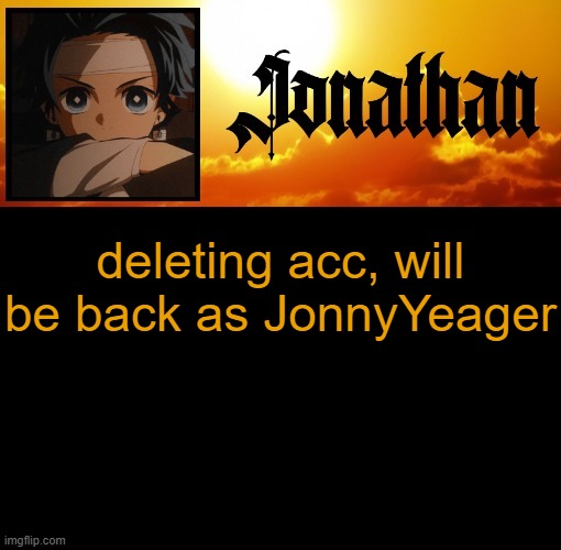 Jonathan's 7th Temp | deleting acc, will be back as JonnyYeager | image tagged in jonathan's 7th temp | made w/ Imgflip meme maker