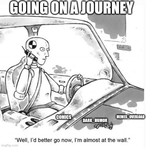 GOING ON A JOURNEY; MEMES_OVERLOAD; DARK_HUMOR; COMICS | made w/ Imgflip meme maker