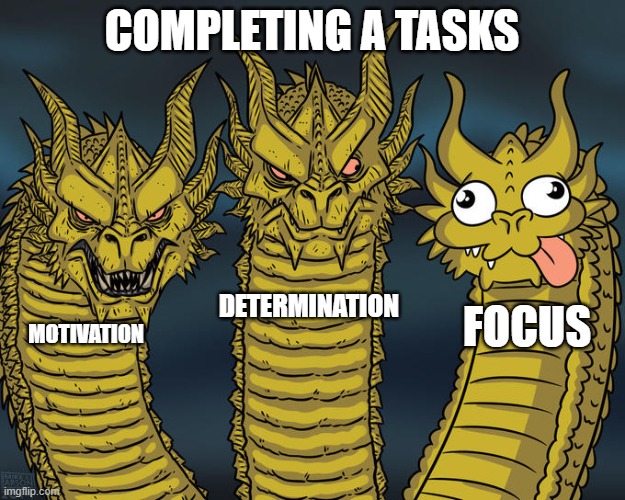 Task complete! | COMPLETING A TASKS; DETERMINATION; FOCUS; MOTIVATION | image tagged in three-headed dragon | made w/ Imgflip meme maker