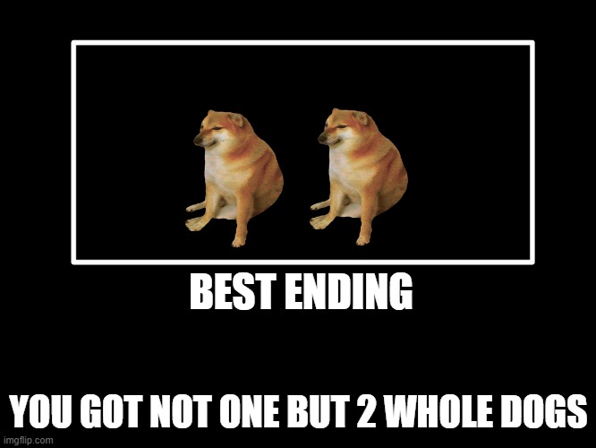 All Endings | BEST ENDING; YOU GOT NOT ONE BUT 2 WHOLE DOGS | image tagged in all endings | made w/ Imgflip meme maker