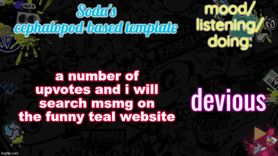 a number of upvotes and i will search msmg on the funny teal website; devious | image tagged in soda's splatfest temp | made w/ Imgflip meme maker