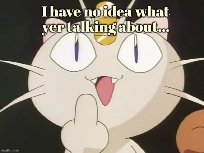 Meowth Middle Claw | I have no idea what yer talking about... | image tagged in meowth middle claw | made w/ Imgflip meme maker