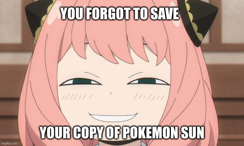 Pokemon sun be like: | YOU FORGOT TO SAVE; YOUR COPY OF POKEMON SUN | image tagged in anya heh,anime,anime meme | made w/ Imgflip meme maker