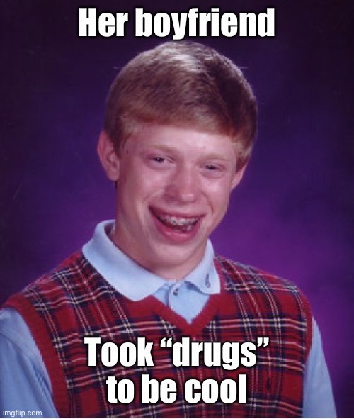 Bad Luck Brian Meme | Her boyfriend Took “drugs” to be cool | image tagged in memes,bad luck brian | made w/ Imgflip meme maker