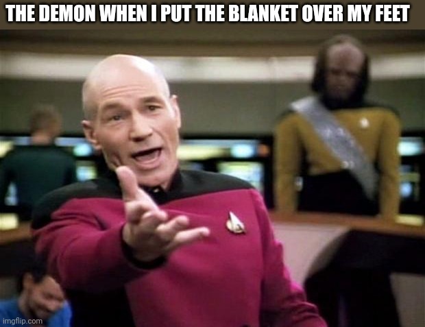 Fr tho | THE DEMON WHEN I PUT THE BLANKET OVER MY FEET | image tagged in startrek,demon,annoyed,sad,seriously,dude wtf | made w/ Imgflip meme maker