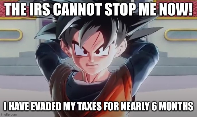 Goten evades his taxes | THE IRS CANNOT STOP ME NOW! I HAVE EVADED MY TAXES FOR NEARLY 6 MONTHS | image tagged in memes,lol,taxes,dragon ball,fun | made w/ Imgflip meme maker