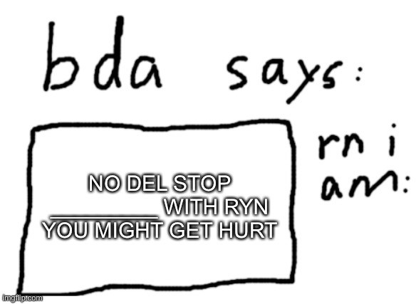 fill it in | NO DEL STOP _________ WITH RYN YOU MIGHT GET HURT | image tagged in official badlydrawnaxolotl announcement temp | made w/ Imgflip meme maker