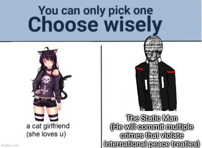 Choose wisely | The Static Man
(He will commit multiple crimes that violate international peace treaties) | image tagged in choose wisely | made w/ Imgflip meme maker