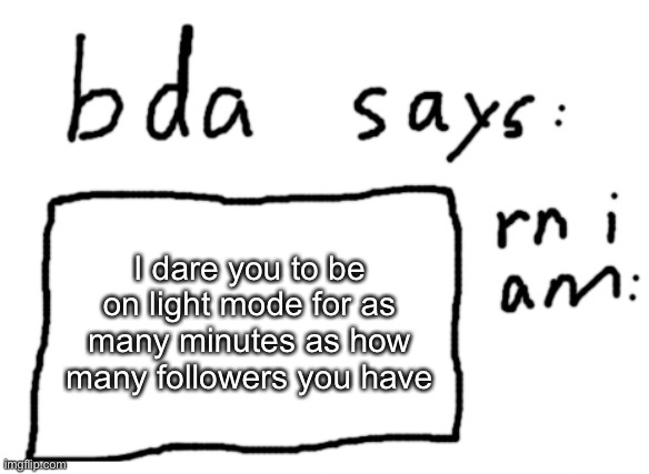 people who already use light mode you are exempt from this | I dare you to be on light mode for as many minutes as how many followers you have | image tagged in official badlydrawnaxolotl announcement temp | made w/ Imgflip meme maker