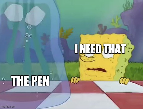 I don’t need it SpongeBob water | I NEED THAT THE PEN | image tagged in i don t need it spongebob water | made w/ Imgflip meme maker