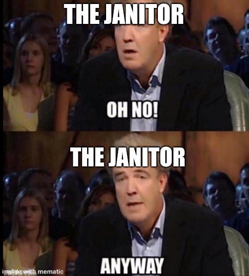 Oh no anyway | THE JANITOR THE JANITOR | image tagged in oh no anyway | made w/ Imgflip meme maker