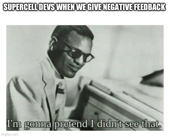 Heheawhaw | SUPERCELL DEVS WHEN WE GIVE NEGATIVE FEEDBACK | image tagged in i'm gonna pretend i didn't see that | made w/ Imgflip meme maker