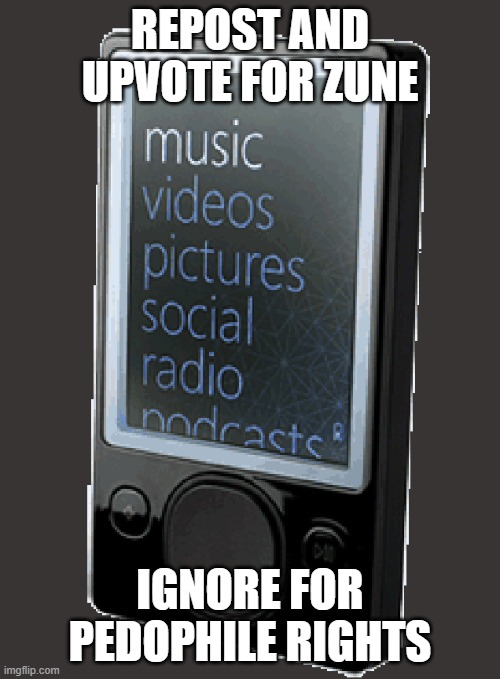 Zune Pod | REPOST AND UPVOTE FOR ZUNE; IGNORE FOR PEDOPHILE RIGHTS | image tagged in zune pod | made w/ Imgflip meme maker