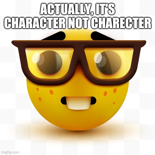Nerd emoji | ACTUALLY, IT'S CHARACTER NOT CHARECTER | image tagged in nerd emoji | made w/ Imgflip meme maker