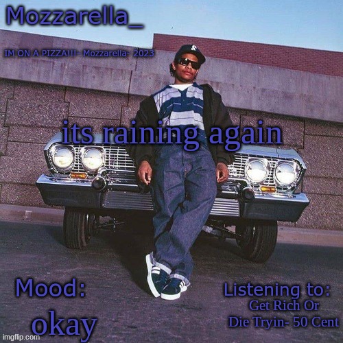 Eazy-E Temp | its raining again; Get Rich Or Die Tryin- 50 Cent; okay | image tagged in eazy-e temp | made w/ Imgflip meme maker