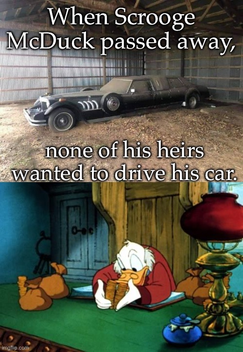 Scrooge McDuck car | When Scrooge McDuck passed away, none of his heirs wanted to drive his car. | image tagged in memes,scrooge mcduck 2,car,died | made w/ Imgflip meme maker