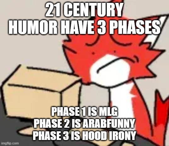 distraught | 21 CENTURY HUMOR HAVE 3 PHASES; PHASE 1 IS MLG
PHASE 2 IS ARABFUNNY
PHASE 3 IS HOOD IRONY | image tagged in distraught | made w/ Imgflip meme maker