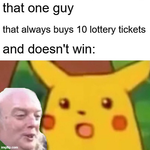 Surprised Pikachu Meme | that one guy; that always buys 10 lottery tickets; and doesn't win: | image tagged in memes,surprised pikachu | made w/ Imgflip meme maker