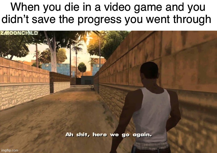 Forgetting to save | When you die in a video game and you didn’t save the progress you went through | image tagged in here we go again | made w/ Imgflip meme maker