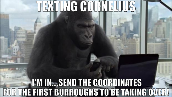 THE TAKE OVER IS VERY REAL | TEXTING CORNELIUS; I'M IN....SEND THE COORDINATES FOR THE FIRST BURROUGHS TO BE TAKING OVER! | image tagged in office gorilla,meme | made w/ Imgflip meme maker