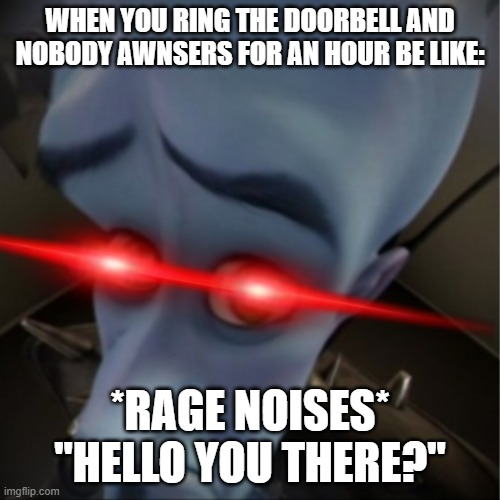 Megamind peeking | WHEN YOU RING THE DOORBELL AND NOBODY AWNSERS FOR AN HOUR BE LIKE:; *RAGE NOISES* "HELLO YOU THERE?" | image tagged in megamind peeking | made w/ Imgflip meme maker